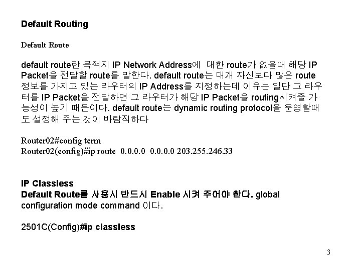 Default Routing Default Route default route란 목적지 IP Network Address에 대한 route가 없을때 해당