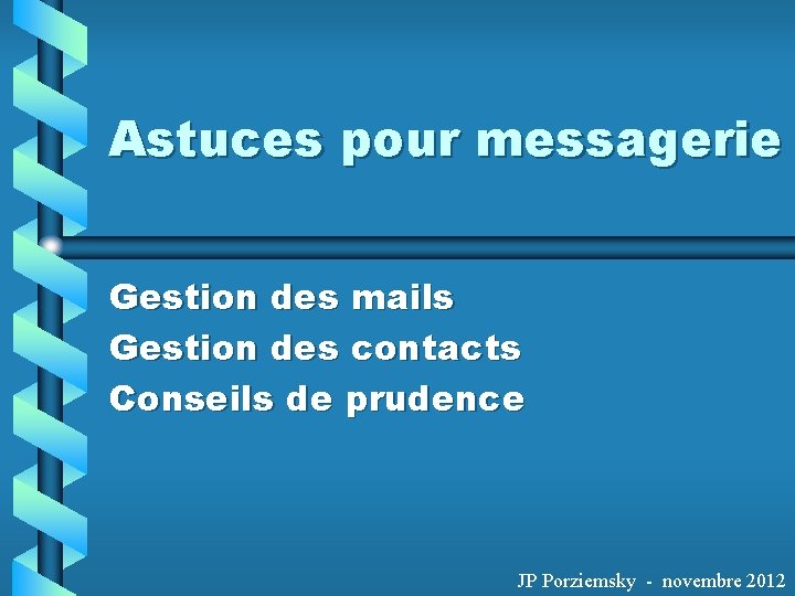 Astuces pour messagerie Gestion des mails Gestion des contacts Conseils de prudence JP Porziemsky