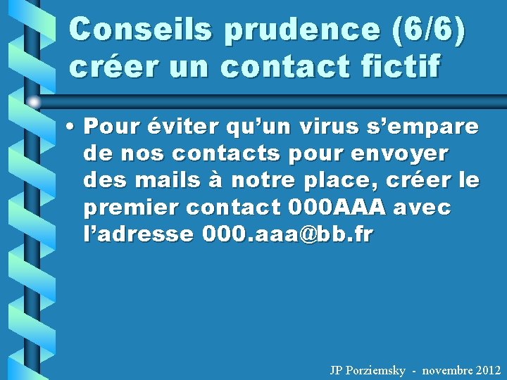 Conseils prudence (6/6) créer un contact fictif • Pour éviter qu’un virus s’empare de