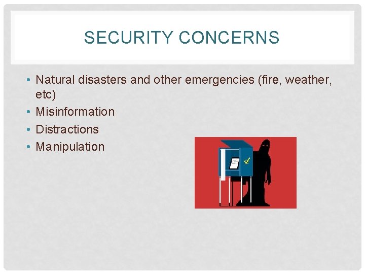 SECURITY CONCERNS • Natural disasters and other emergencies (fire, weather, etc) • Misinformation •