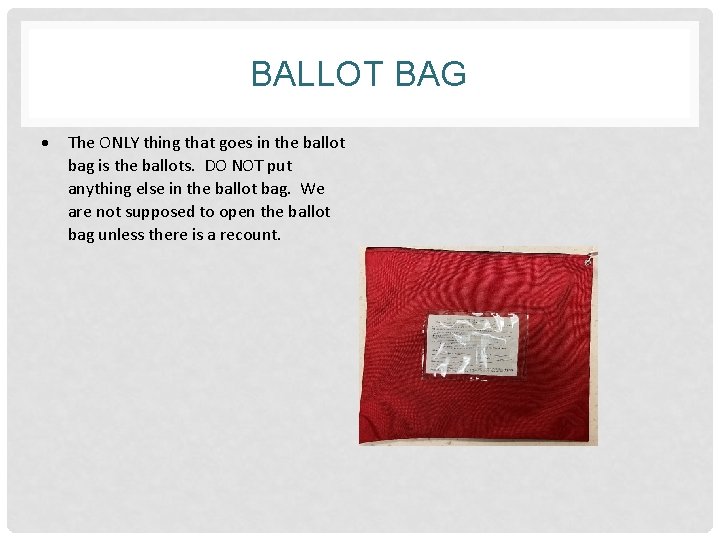 BALLOT BAG The ONLY thing that goes in the ballot bag is the ballots.
