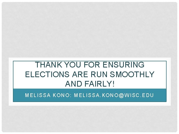 THANK YOU FOR ENSURING ELECTIONS ARE RUN SMOOTHLY AND FAIRLY! MELISSA KONO: MELISSA. KONO@WISC.