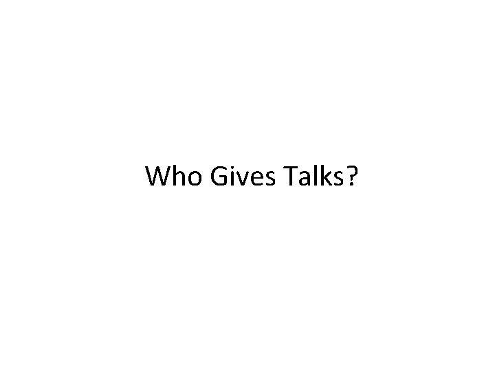 Who Gives Talks? 