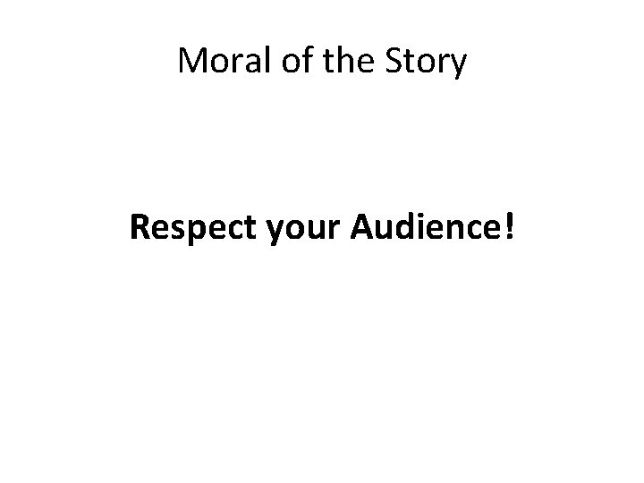 Moral of the Story Respect your Audience! 