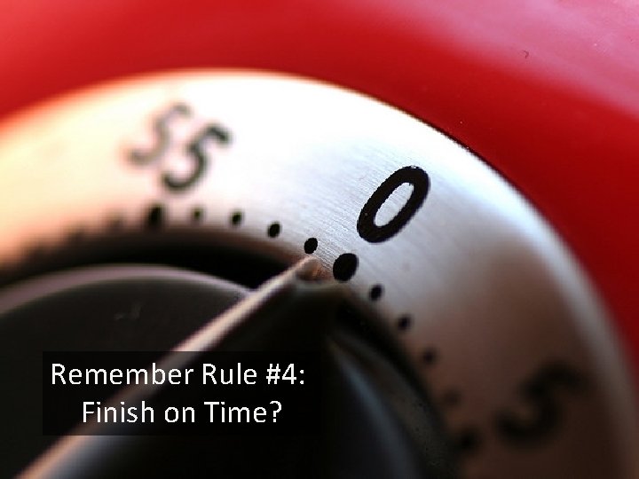 Remember Rule #4: Finish on Time? 