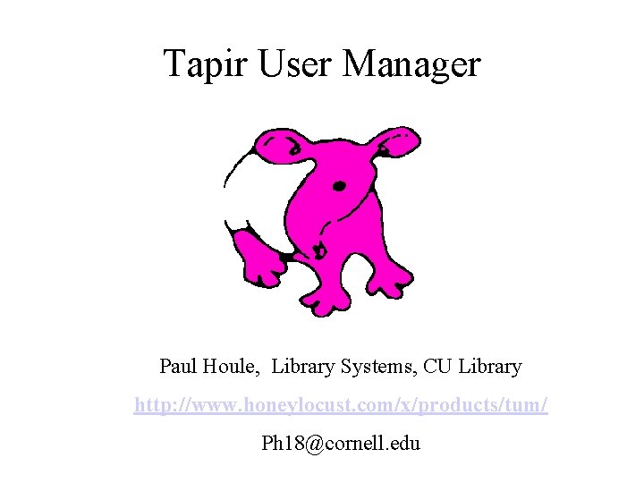 Tapir User Manager Paul Houle, Library Systems, CU Library http: //www. honeylocust. com/x/products/tum/ Ph