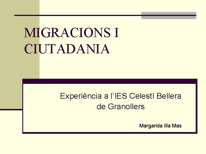 MIGRACIONS I CIUTADANIA Experiència a l’IES Celestí Bellera de Granollers Margarida Illa Mas 