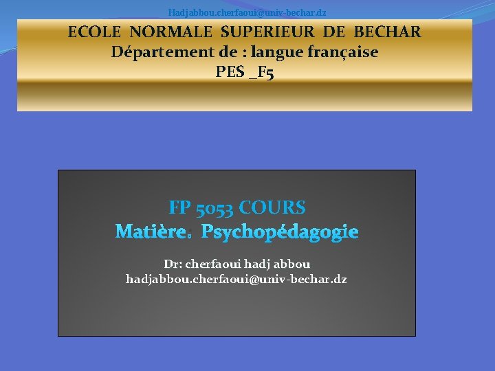 Hadjabbou. cherfaoui@univ-bechar. dz ECOLE NORMALE SUPERIEUR DE BECHAR Département de : langue française PES