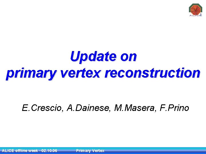 Update on primary vertex reconstruction E. Crescio, A. Dainese, M. Masera, F. Prino ALICE