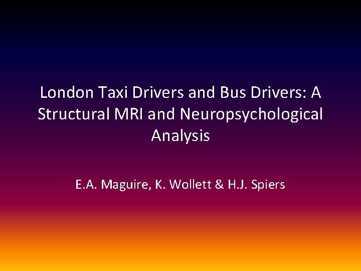 London Taxi Drivers and Bus Drivers: A Structural MRI and Neuropsychological Analysis E. A.