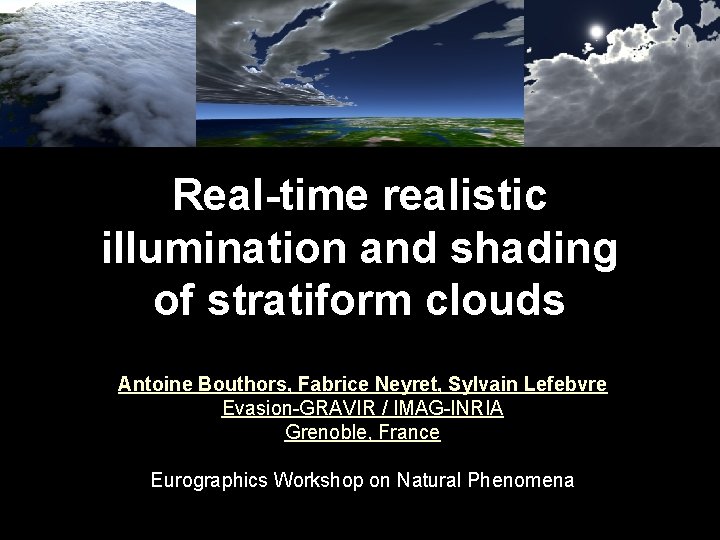 Real-time realistic illumination and shading of stratiform clouds Antoine Bouthors, Fabrice Neyret, Sylvain Lefebvre