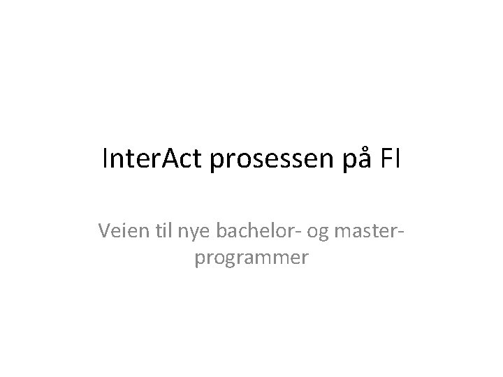 Inter. Act prosessen på FI Veien til nye bachelor- og masterprogrammer 