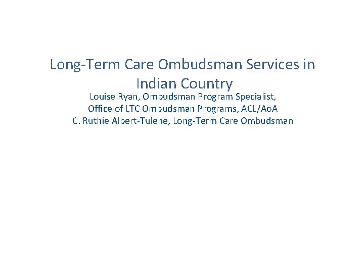 Long-Term Care Ombudsman Services in Indian Country Louise Ryan, Ombudsman Program Specialist, Office of