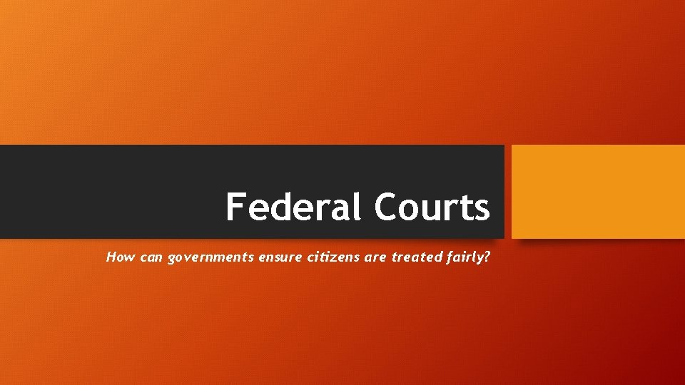 Federal Courts How can governments ensure citizens are treated fairly? 