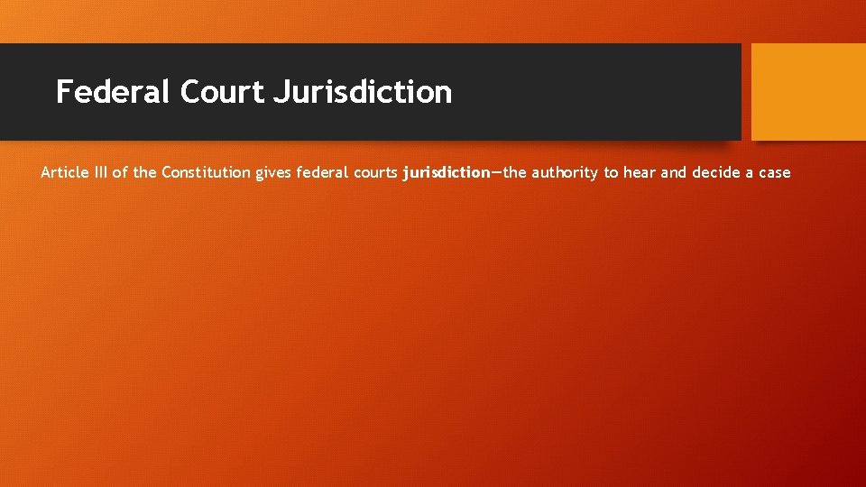 Federal Court Jurisdiction Article III of the Constitution gives federal courts jurisdiction—the authority to