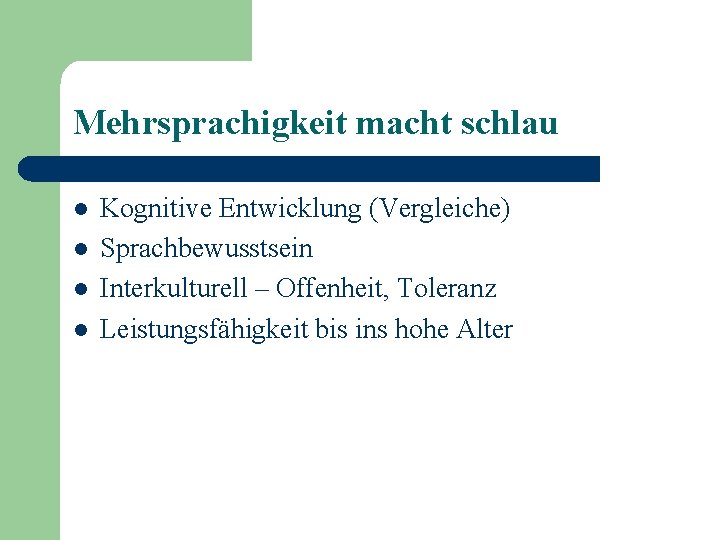 Mehrsprachigkeit macht schlau l l Kognitive Entwicklung (Vergleiche) Sprachbewusstsein Interkulturell – Offenheit, Toleranz Leistungsfähigkeit