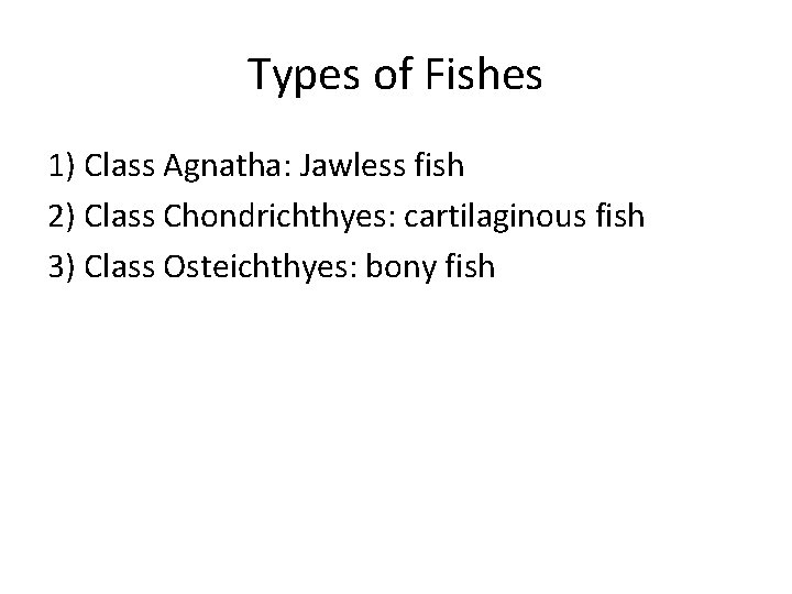 Types of Fishes 1) Class Agnatha: Jawless fish 2) Class Chondrichthyes: cartilaginous fish 3)