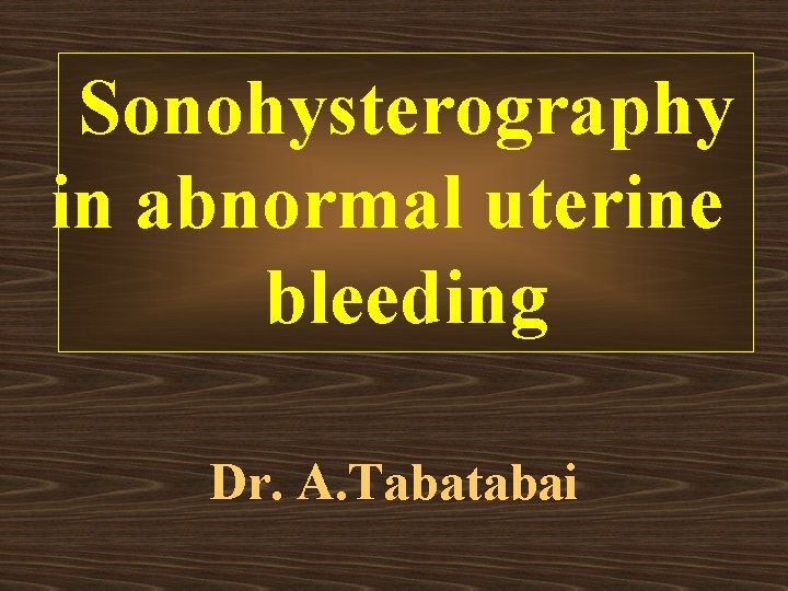 Sonohysterography in abnormal uterine bleeding Dr. A. Tabatabai 
