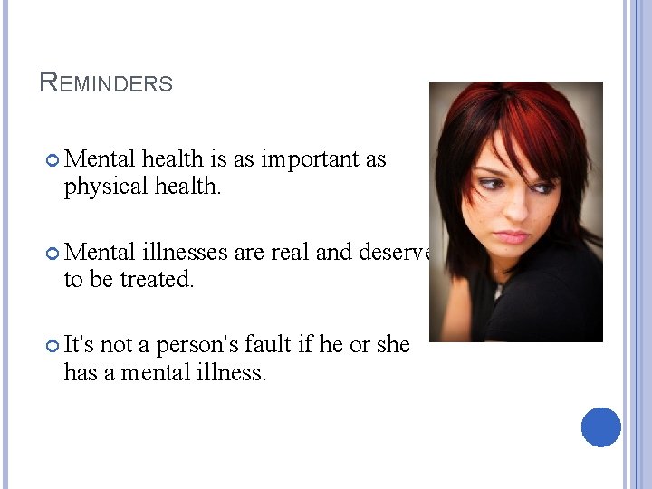 REMINDERS Mental health is as important as physical health. Mental illnesses are real and