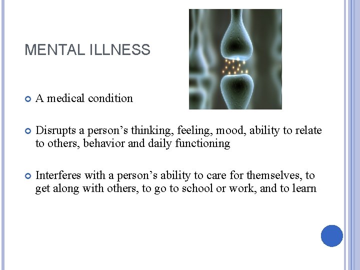 MENTAL ILLNESS A medical condition Disrupts a person’s thinking, feeling, mood, ability to relate