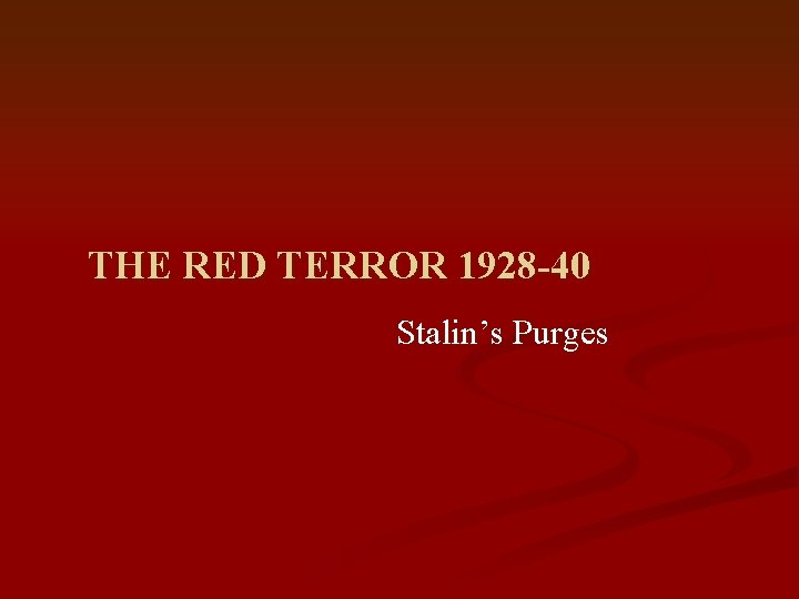THE RED TERROR 1928 -40 Stalin’s Purges 