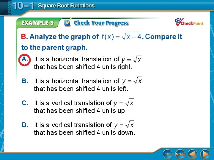 A. It is a horizontal translation of that has been shifted 4 units right.