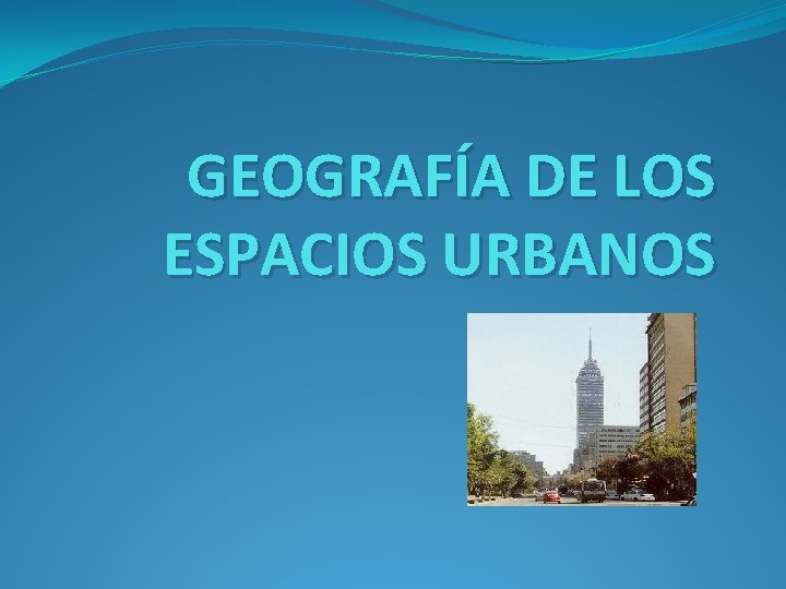 GEOGRAFÍA DE LOS ESPACIOS URBANOS 