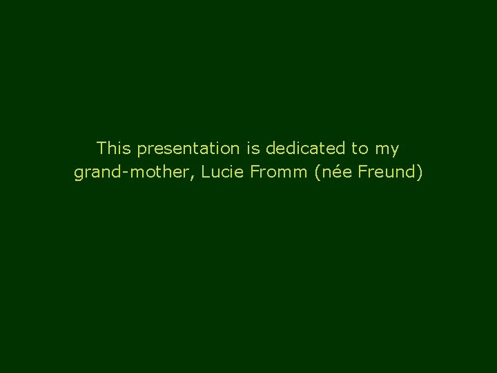 This presentation is dedicated to my grand-mother, Lucie Fromm (née Freund) 