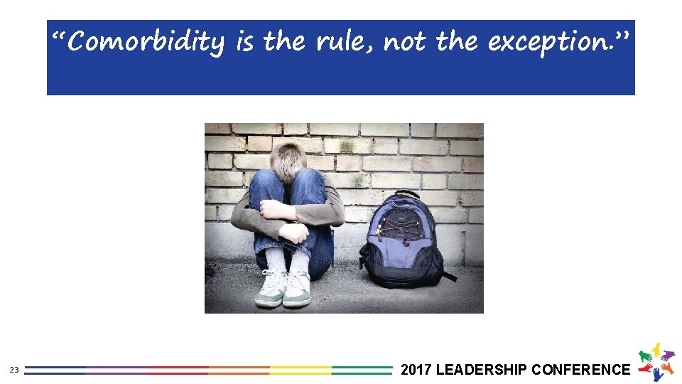 “Comorbidity is the rule, not the exception. ” 23 2017 LEADERSHIP CONFERENCE 