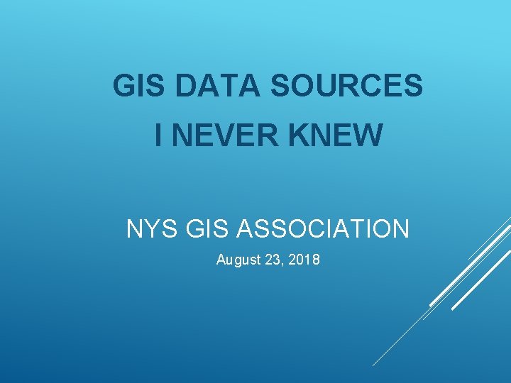 GIS DATA SOURCES I NEVER KNEW NYS GIS ASSOCIATION August 23, 2018 