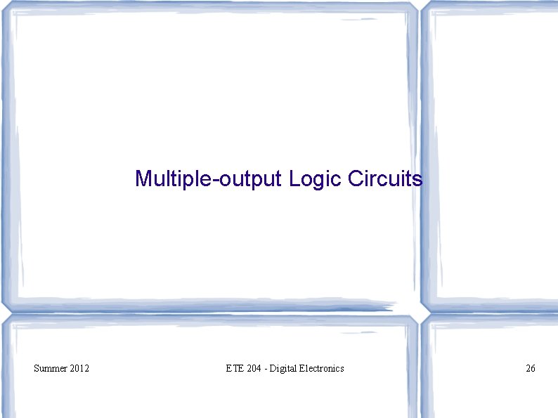 Multiple-output Logic Circuits Summer 2012 ETE 204 - Digital Electronics 26 