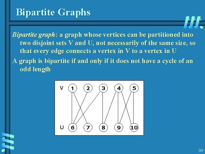 Bipartite Graphs Bipartite graph: a graph whose vertices can be partitioned into two disjoint Bipartite Graphs Bipartite graph: a graph whose vertices can be partitioned into two disjoint