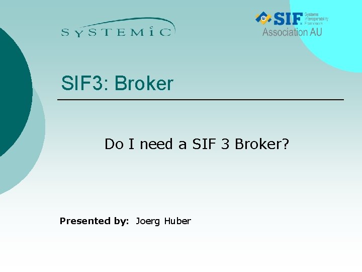 SIF 3: Broker Do I need a SIF 3 Broker? Presented by: Joerg Huber