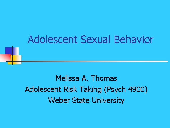 Adolescent Sexual Behavior Melissa A. Thomas Adolescent Risk Taking (Psych 4900) Weber State University