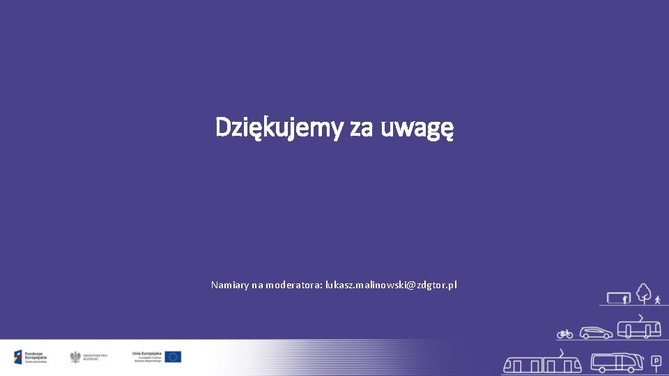 Dziękujemy za uwagę Namiary na moderatora: lukasz. malinowski@zdgtor. pl 