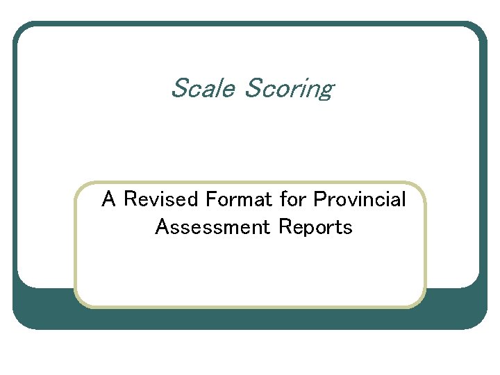 Scale Scoring A Revised Format for Provincial Assessment Reports 