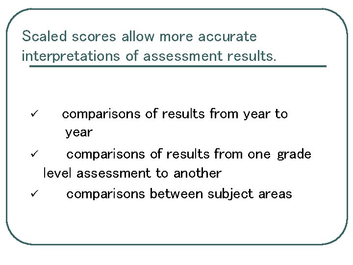 Scaled scores allow more accurate interpretations of assessment results. ü ü ü comparisons of