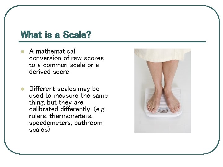 What is a Scale? l A mathematical conversion of raw scores to a common