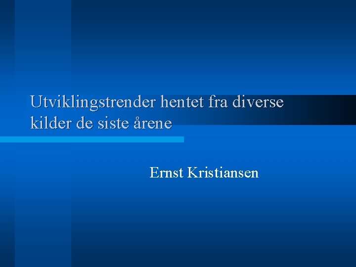 Utviklingstrender hentet fra diverse kilder de siste årene Ernst Kristiansen 