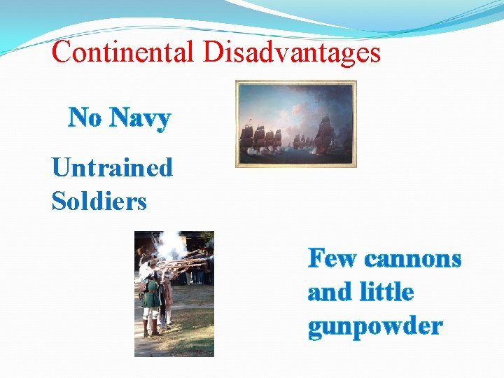 Continental Disadvantages No Navy Untrained Soldiers Few cannons and little gunpowder 