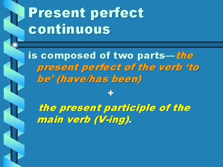 Present perfect continuous is composed of two parts—the present perfect of the verb ‘to
