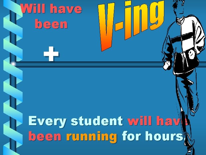 Will have been + Every student will have been running for hours. 