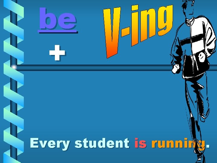 be + Every student is running. 