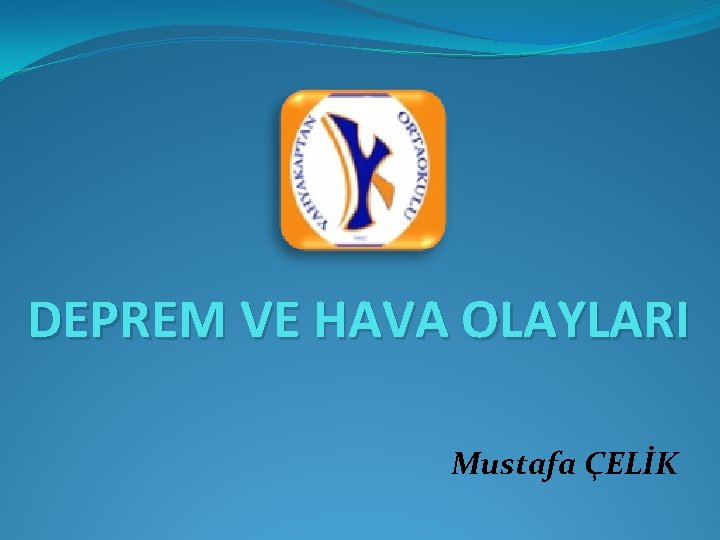 DEPREM VE HAVA OLAYLARI Mustafa ÇELİK 