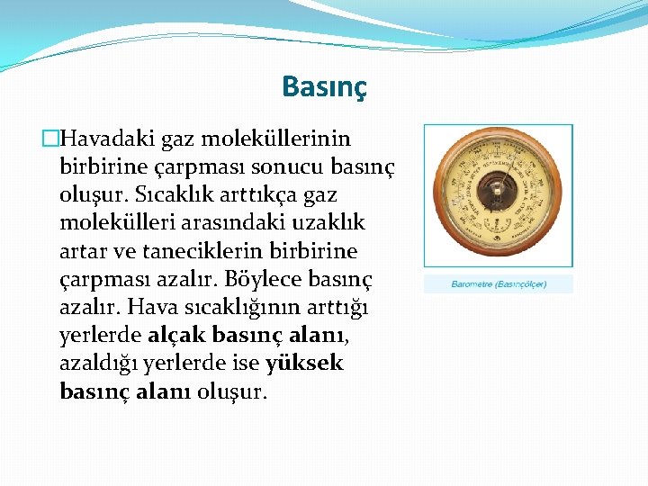 Basınç �Havadaki gaz moleküllerinin birbirine çarpması sonucu basınç oluşur. Sıcaklık arttıkça gaz molekülleri arasındaki