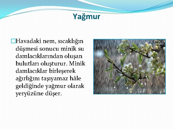Yağmur �Havadaki nem, sıcaklığın düşmesi sonucu minik su damlacıklarından oluşan bulutları oluşturur. Minik damlacıklar