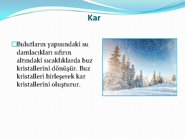 Kar �Bulutların yapısındaki su damlacıkları sıfırın altındaki sıcaklıklarda buz kristallerini dönüşür. Buz kristalleri birleşerek