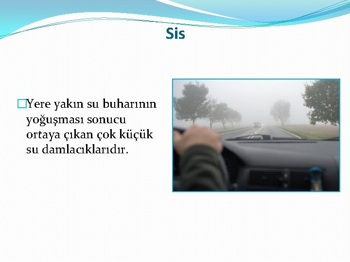 Sis �Yere yakın su buharının yoğuşması sonucu ortaya çıkan çok küçük su damlacıklarıdır. 