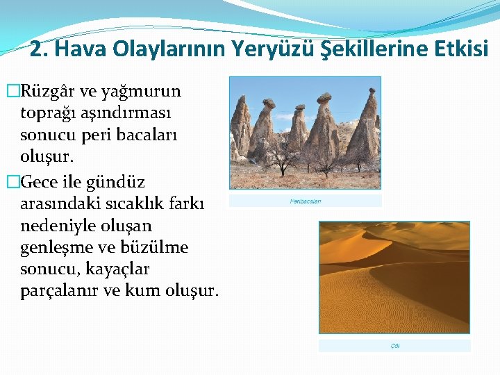 2. Hava Olaylarının Yeryüzü Şekillerine Etkisi �Rüzgâr ve yağmurun toprağı aşındırması sonucu peri bacaları