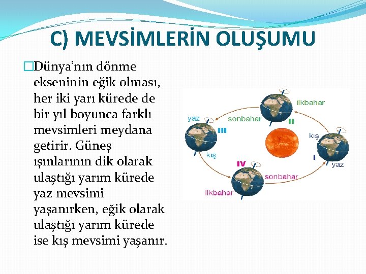 C) MEVSİMLERİN OLUŞUMU �Dünya’nın dönme ekseninin eğik olması, her iki yarı kürede de bir